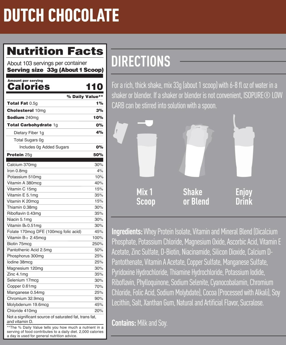 Dutch Chocolate nutrition facts. 103 servings per container. One serving: 33g, 110 calories, 0.5g fat, 10mg cholesterol, 240mg sodium, 1g carbs, 25g protein.